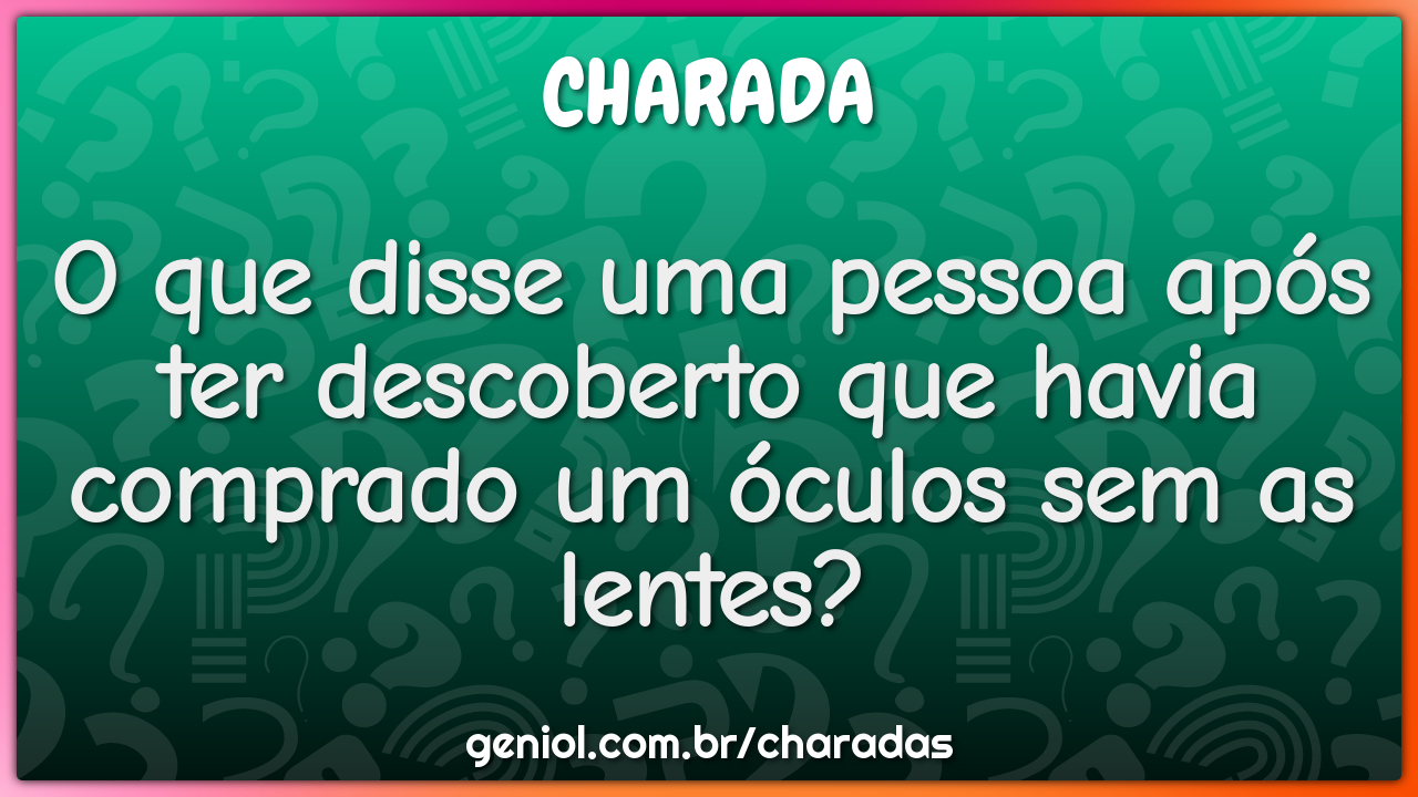 O que disse uma pessoa após ter descoberto que havia comprado um...