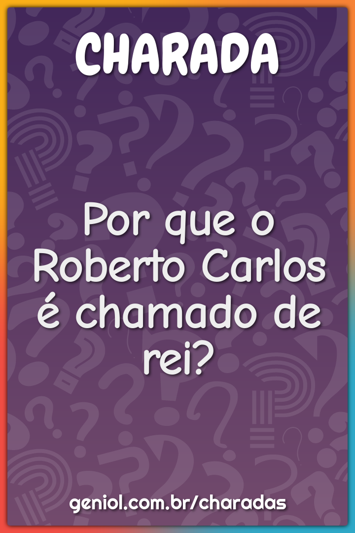 Por que o Roberto Carlos é chamado de rei?