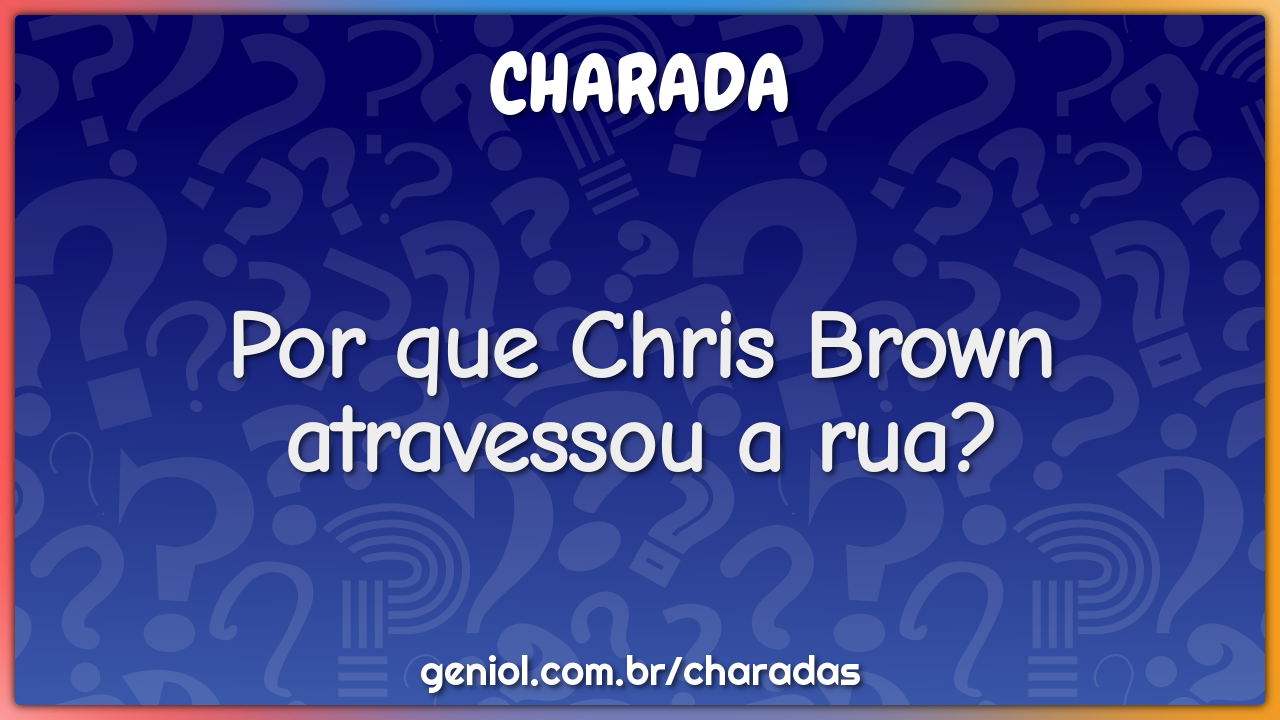 Por que Chris Brown atravessou a rua?