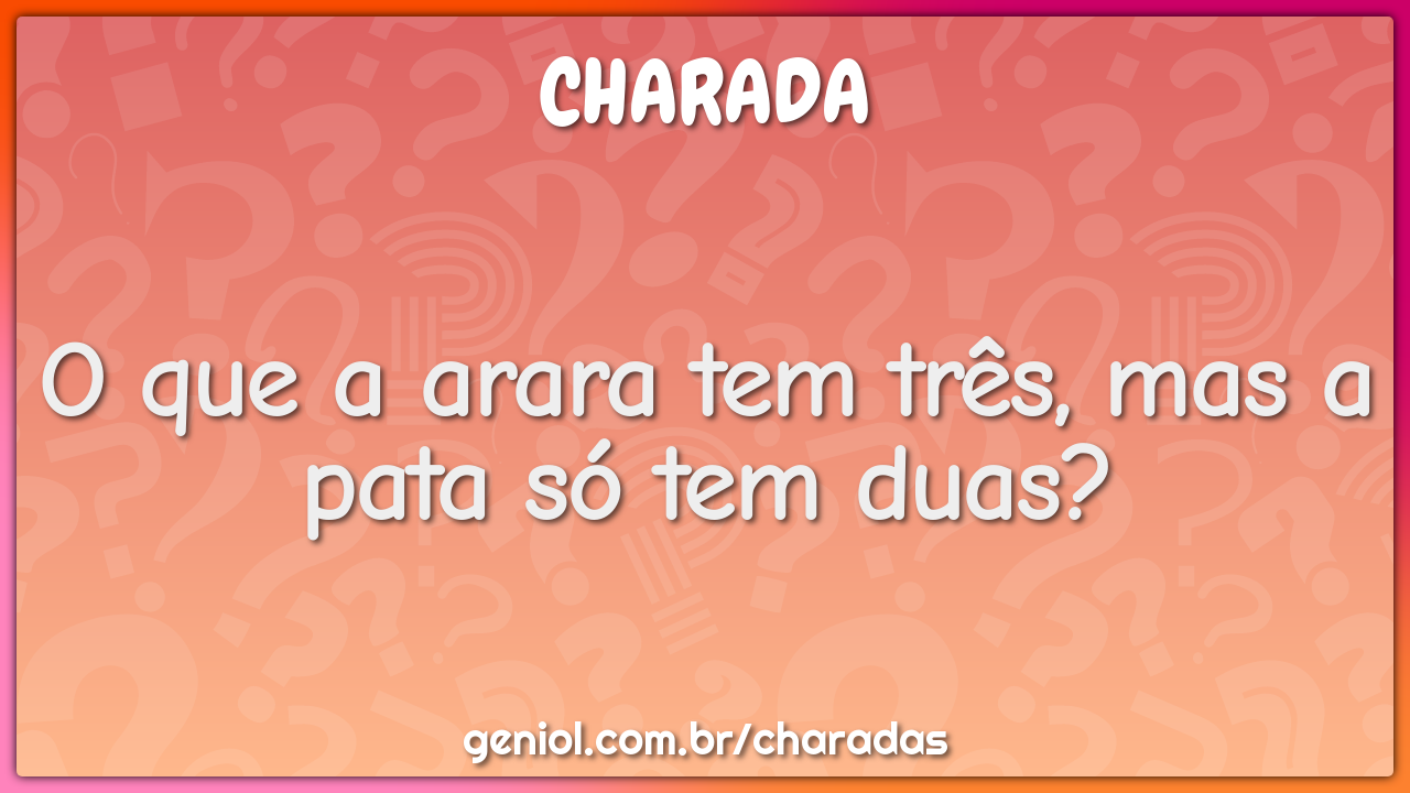 O que a arara tem três, mas a pata só tem duas?