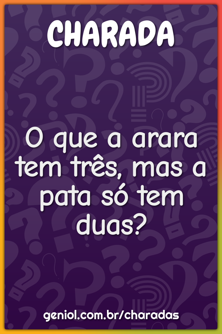 O que a arara tem três, mas a pata só tem duas?