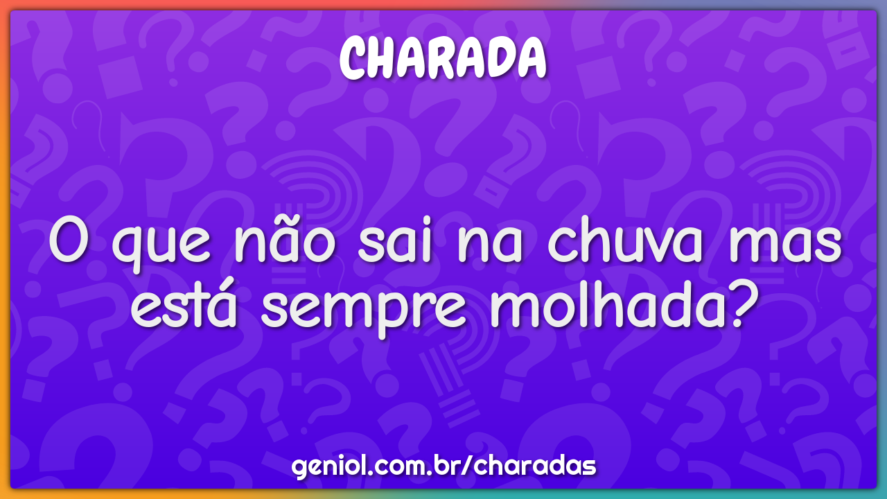 O que não sai na chuva mas está sempre molhada? - Charada e Resposta