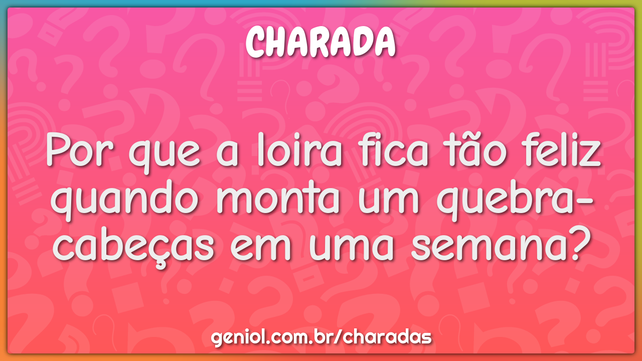 Por que a loira fica tão feliz quando monta um quebra-cabeças em uma -  Charada e Resposta - Geniol