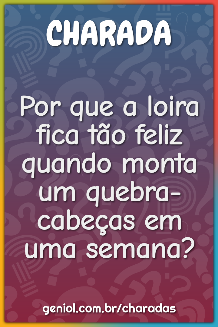 Por que a loira fica tão feliz quando monta um quebra-cabeças em uma -  Charada e Resposta - Geniol