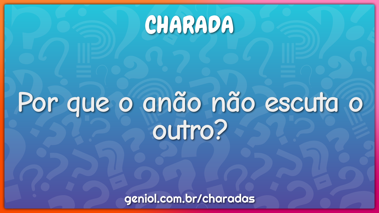 Por que o anão não escuta o outro?