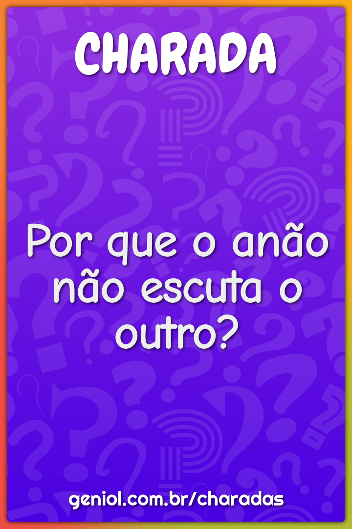 Por que o anão não escuta o outro?