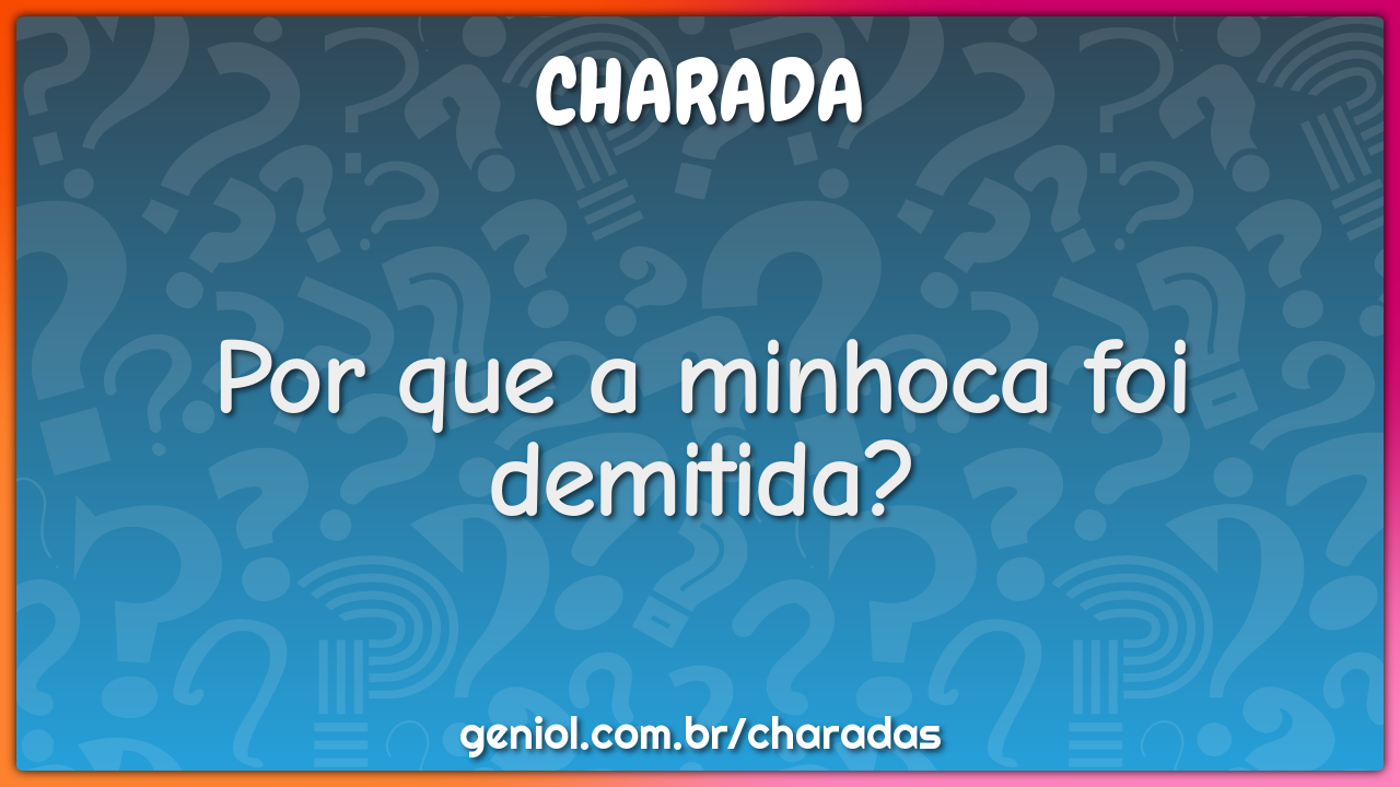 Por que a minhoca foi demitida?