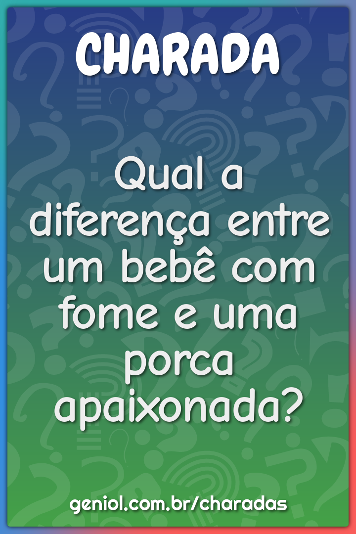 Qual a diferença entre um bebê com fome e uma porca apaixonada?