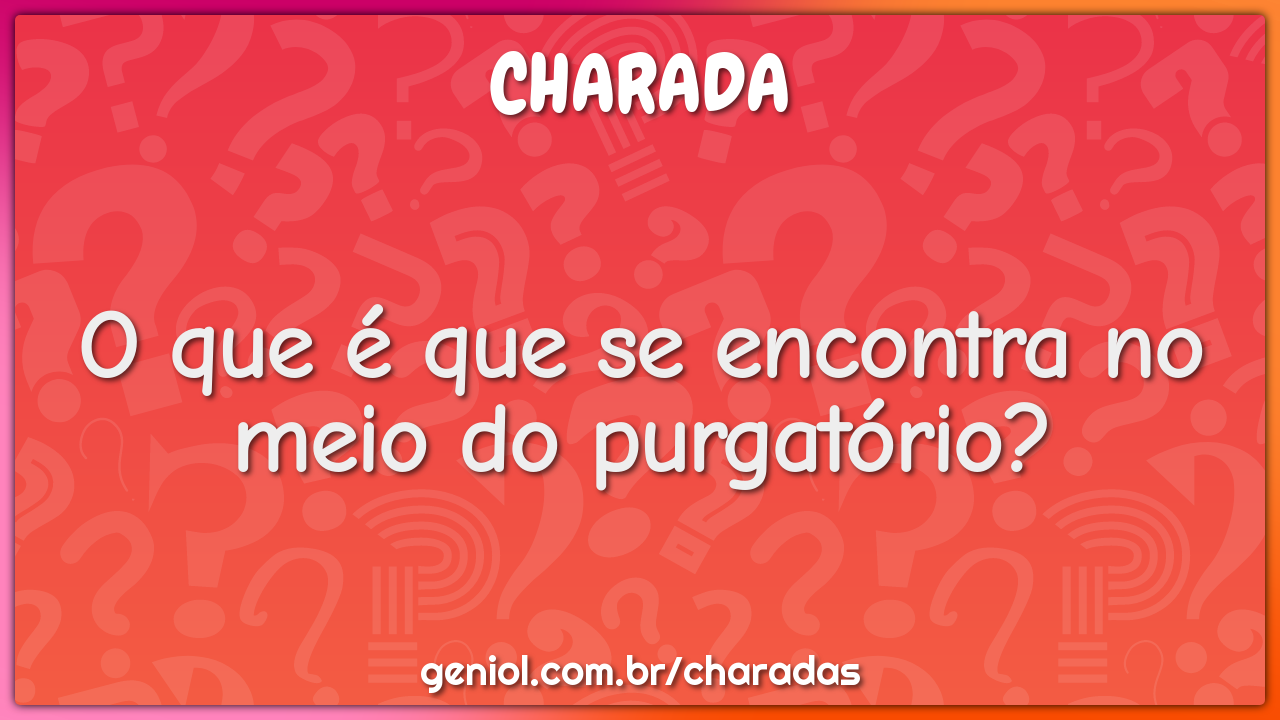 O que é que se encontra no meio do purgatório?