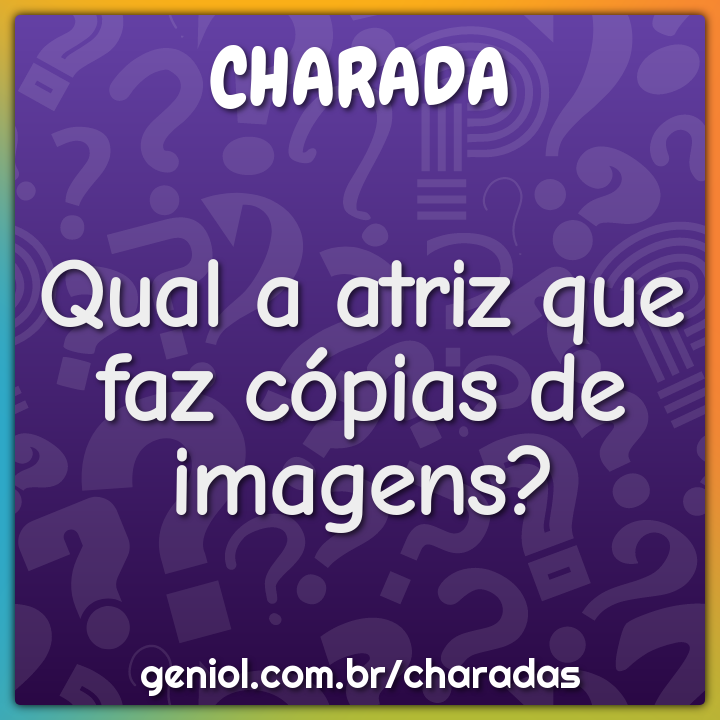Qual A Atriz Que Faz Copias De Imagens Charada E Resposta Geniol