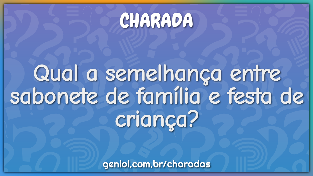 Qual a semelhança entre sabonete de família e festa de criança?