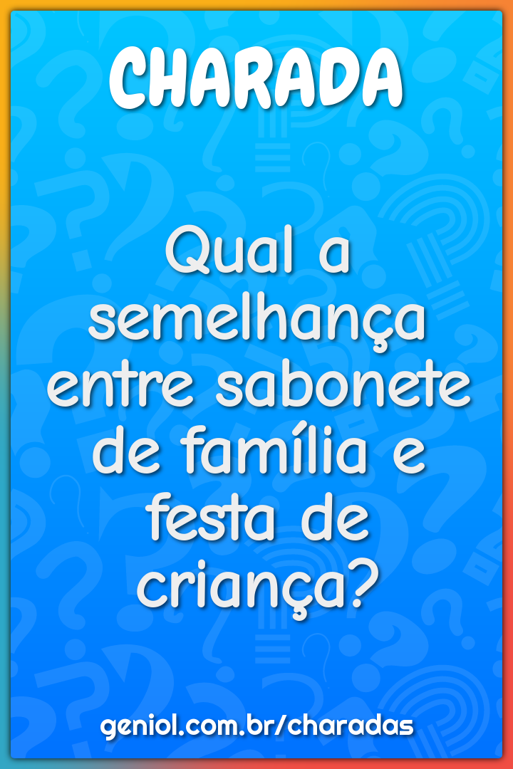 Qual a semelhança entre sabonete de família e festa de criança?