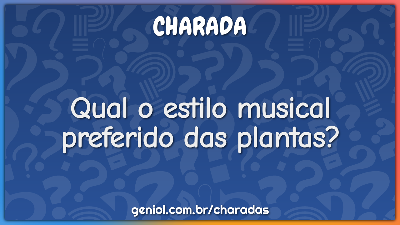 Qual o estilo musical preferido das plantas?
