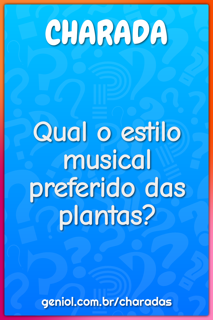 Qual o estilo musical preferido das plantas?