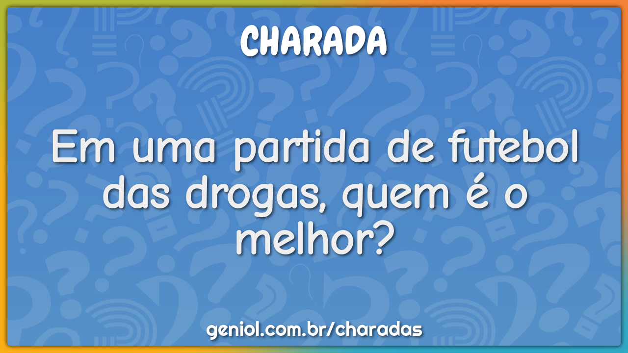 Em uma partida de futebol das drogas, quem é o melhor?