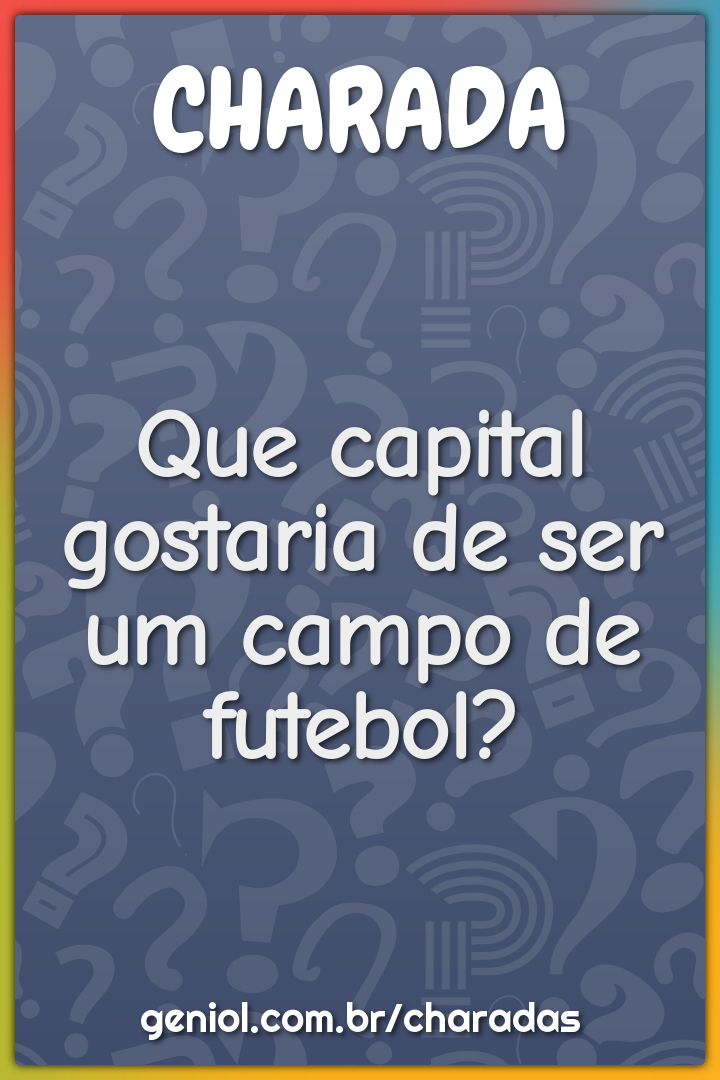 Que capital gostaria de ser um campo de futebol?