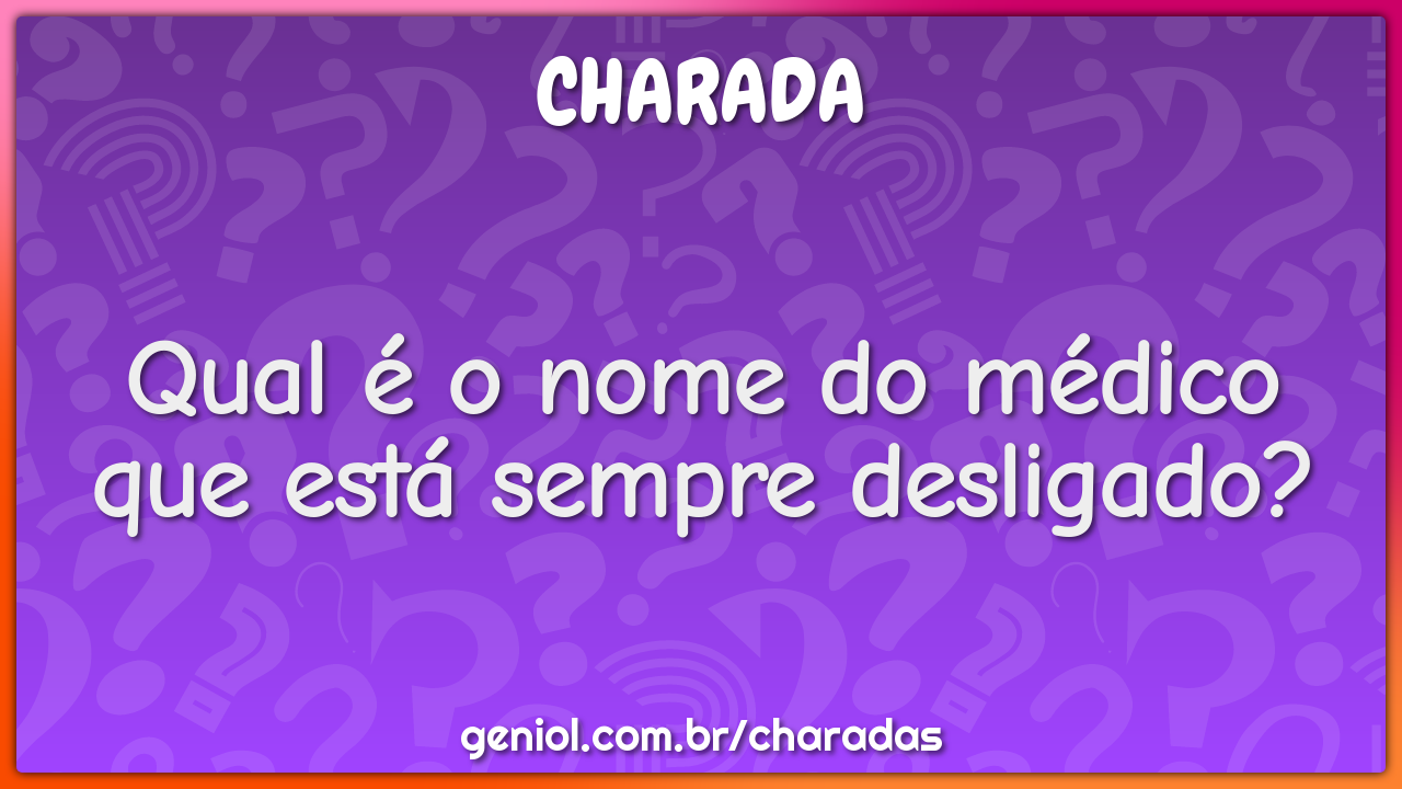 Qual é o nome do médico que está sempre desligado?