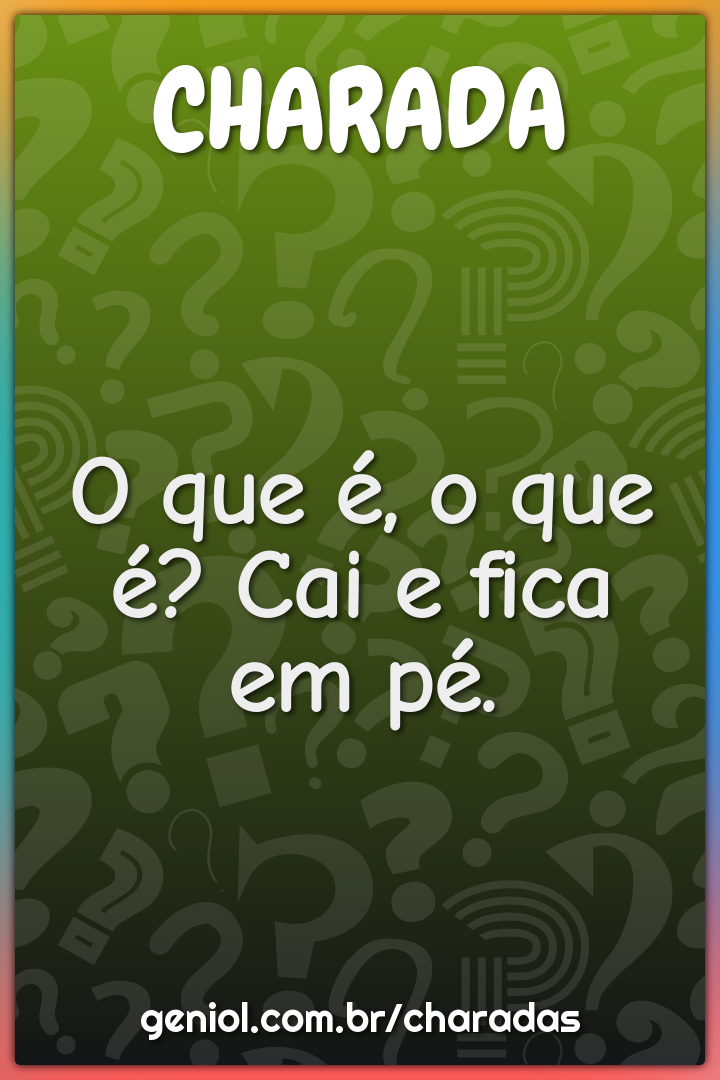 O que é, o que é? Cai e fica em pé.