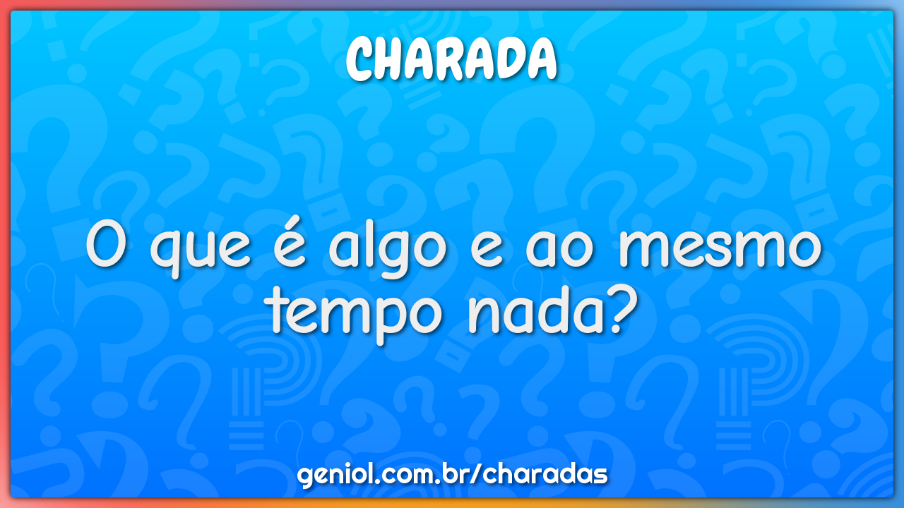 O que é algo e ao mesmo tempo nada?