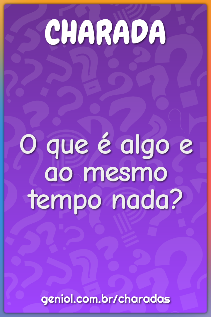 O que é algo e ao mesmo tempo nada?