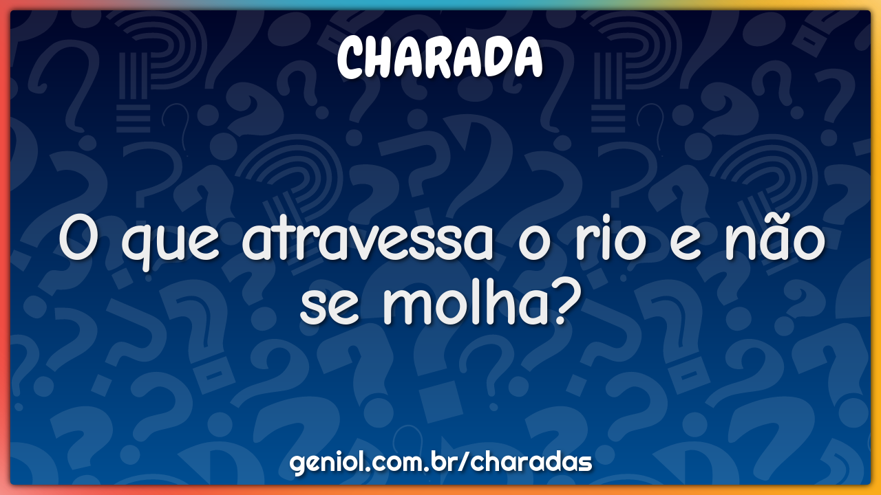 Mesmo Atravessando O Rio Não Se Molha - RETOEDU