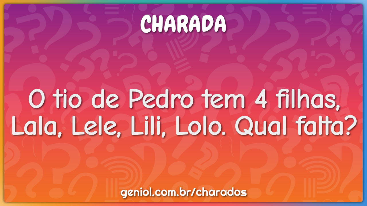 O tio de Pedro tem 4 filhas, Lala, Lele, Lili, Lolo. Qual falta?