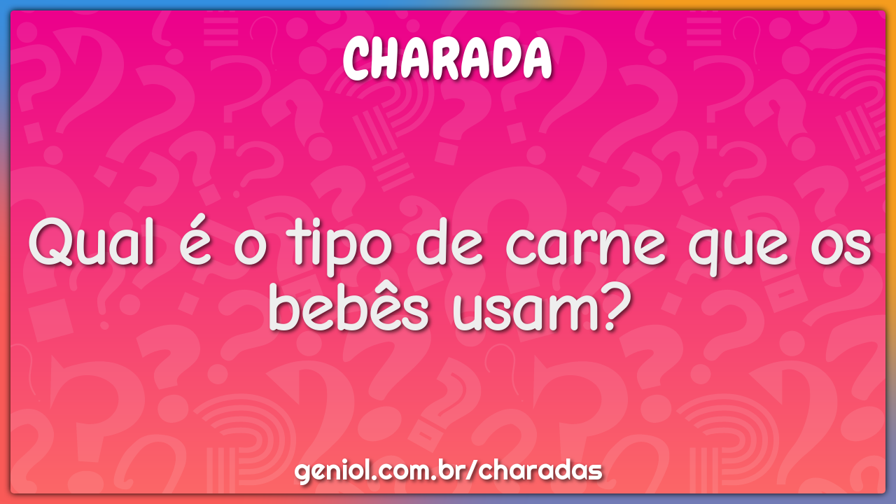 Qual é o tipo de carne que os bebês usam?