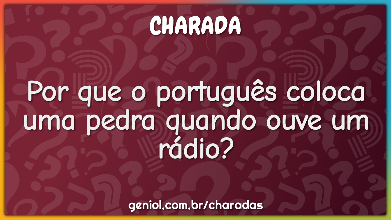 Por que o português coloca uma pedra quando ouve um rádio?