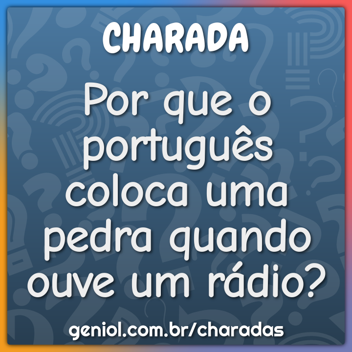 Por que o português coloca uma pedra quando ouve um rádio? - Charada e  Resposta - Racha Cuca