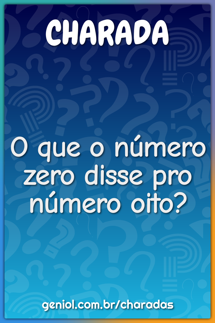 O que o número zero disse pro número oito?