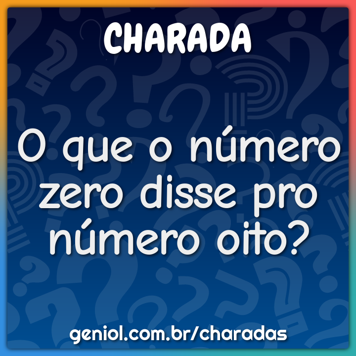 O que o número zero disse pro número oito?