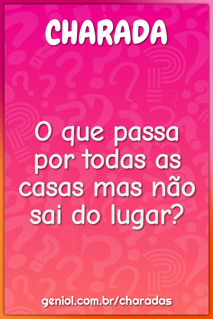 O que passa por todas as casas mas não sai do lugar?