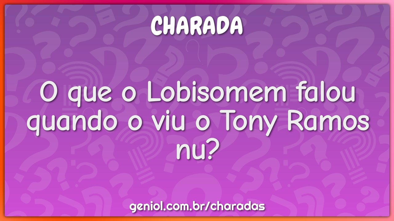 O que o Lobisomem falou quando o viu o Tony Ramos nu?