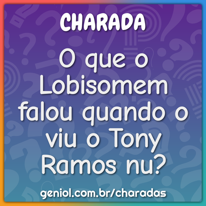 O que o Lobisomem falou quando o viu o Tony Ramos nu?