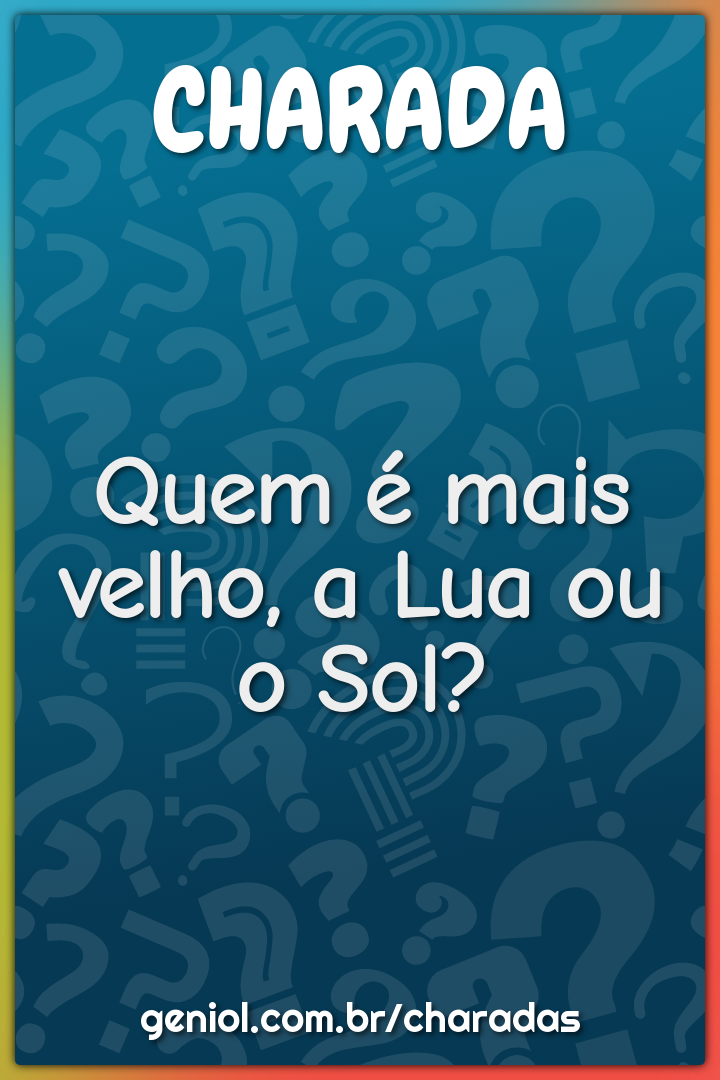 Quem é mais velho, a Lua ou o Sol?