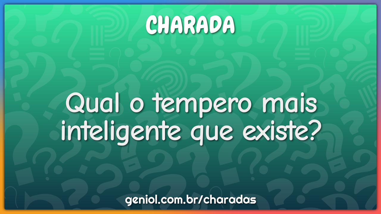 Qual o tempero mais inteligente que existe?