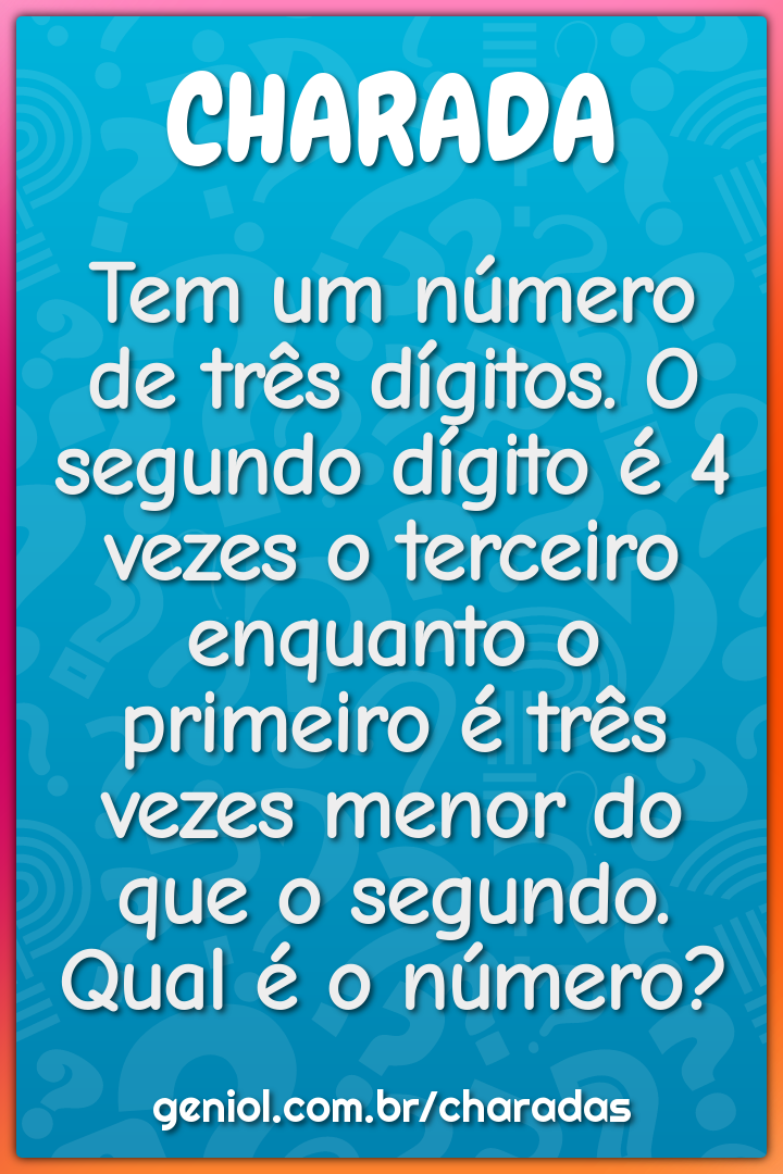 Tem um número de três dígitos. O segundo dígito é 4 vezes o terceiro...