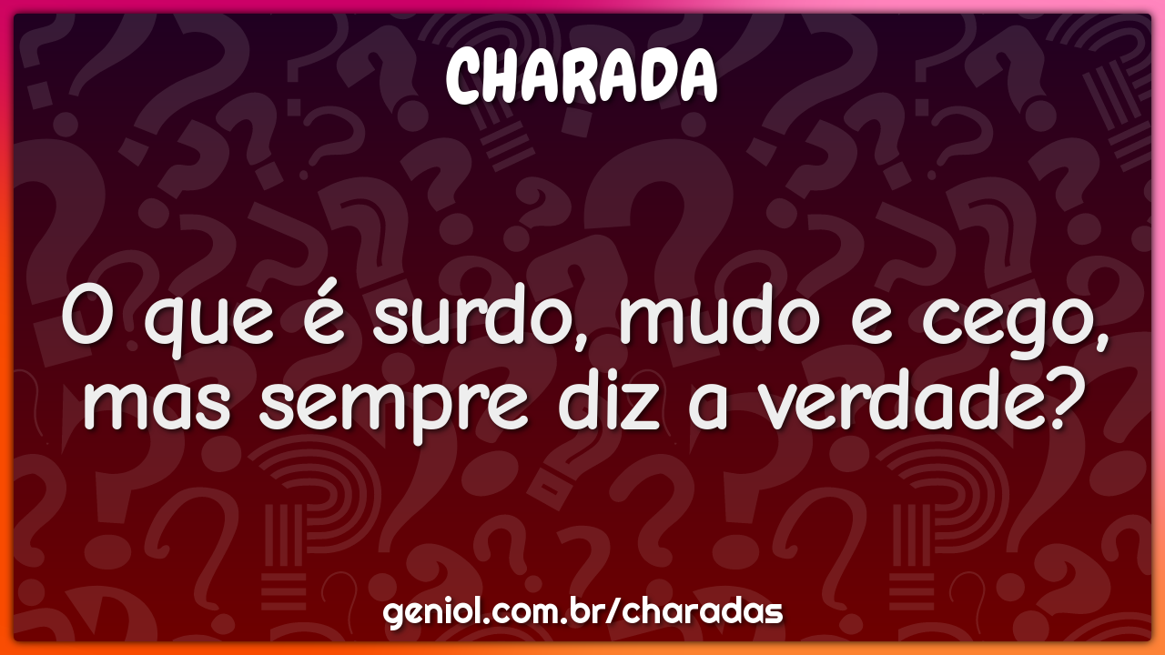 O que é surdo, mudo e cego, mas sempre diz a verdade?