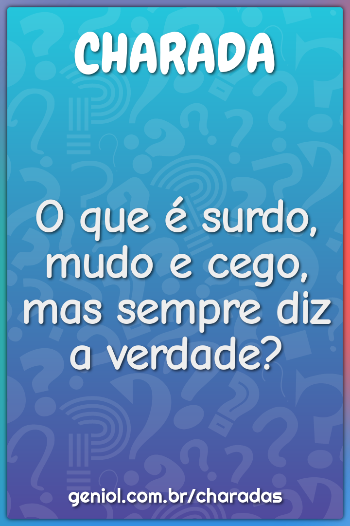 O que é surdo, mudo e cego, mas sempre diz a verdade?