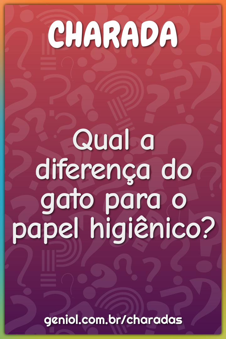 Qual a diferença do gato para o papel higiênico?