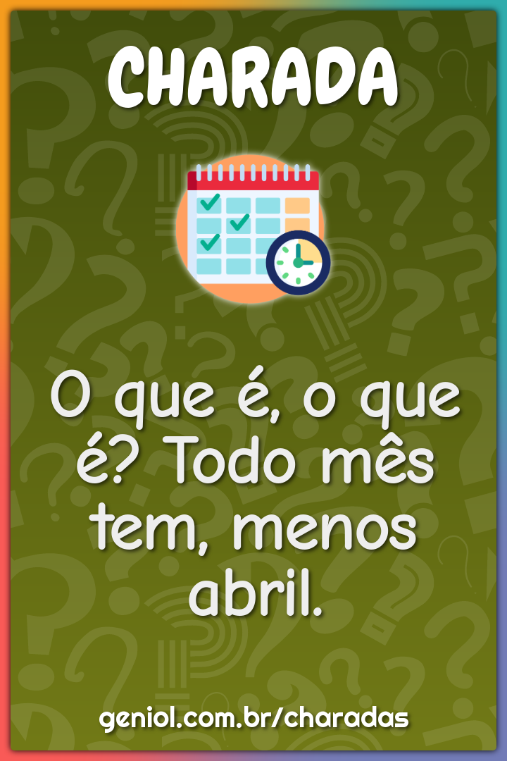 O que é, o que é? Todo mês tem, menos abril.