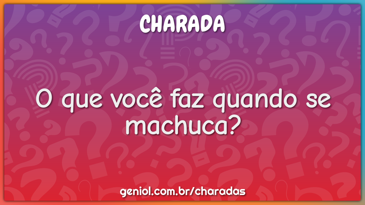 O que você faz quando se machuca?