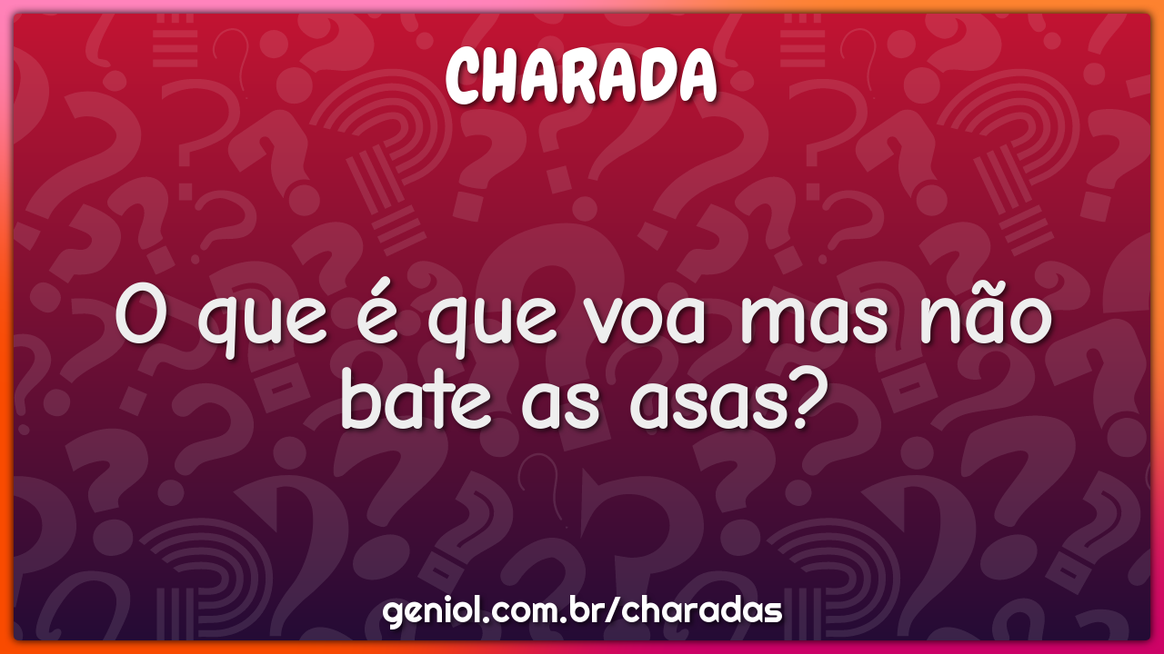 O que é que voa mas não bate as asas?