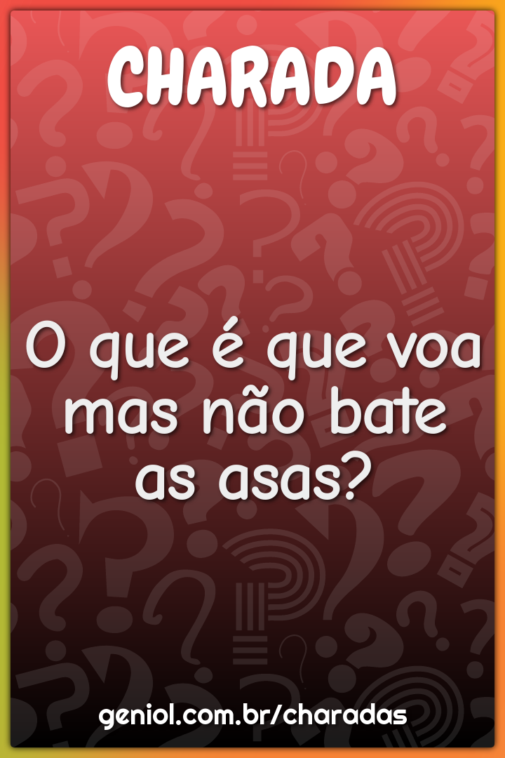 O que é que voa mas não bate as asas?