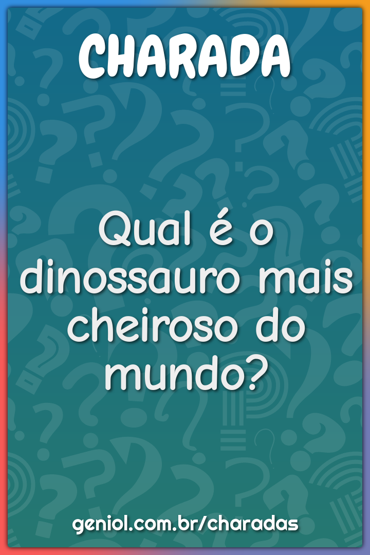 Qual é o dinossauro mais cheiroso do mundo?