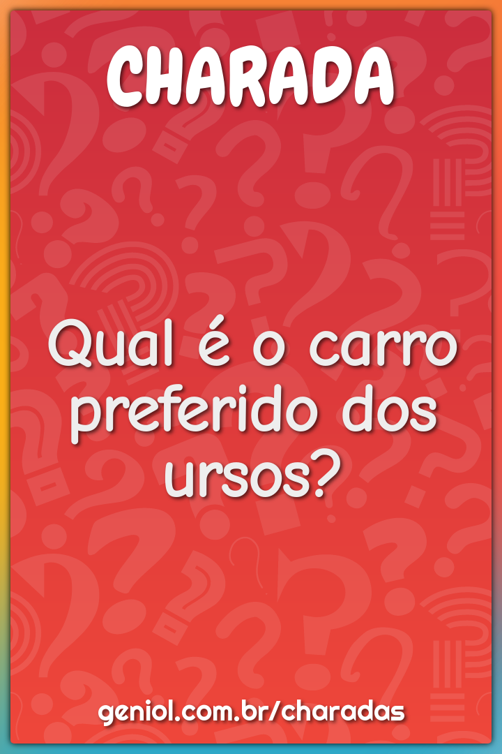 Qual é o carro preferido dos ursos?