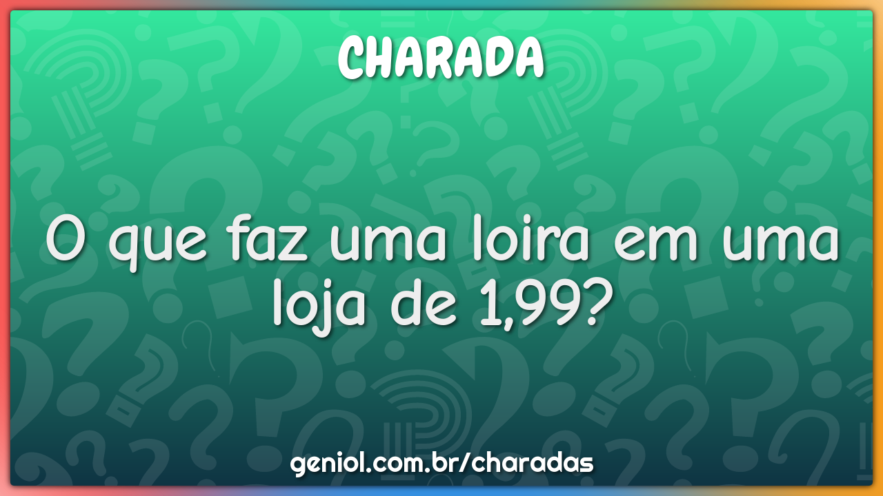 O que faz uma loira em uma loja de 1,99? - Charada e Resposta - Geniol