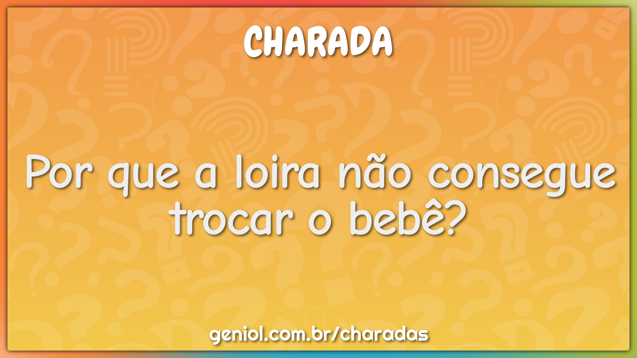 Por que a loira não consegue trocar o bebê?