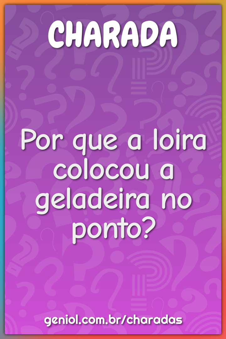 Por que a loira colocou a geladeira no ponto?