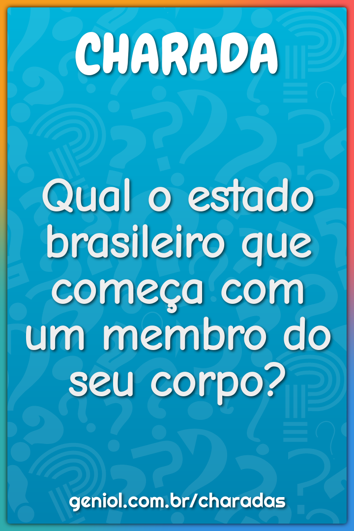 Qual o estado brasileiro que começa com um membro do seu corpo?